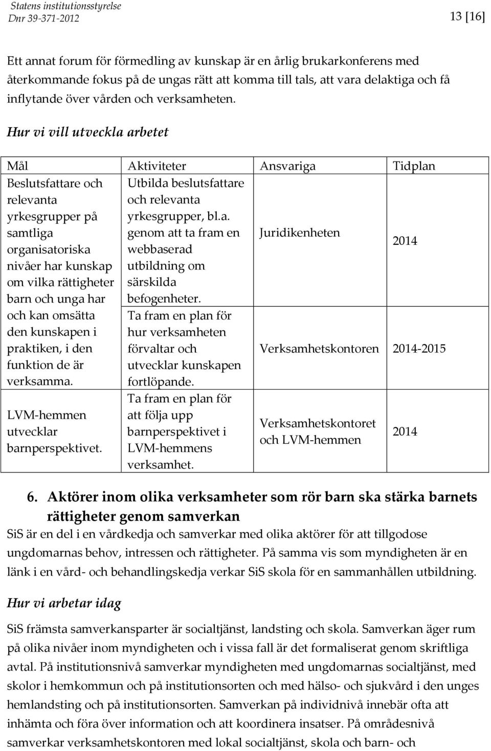 Beslutsfattare och relevanta yrkesgrupper på samtliga organisatoriska nivåer har kunskap om vilka rättigheter barn och unga har och kan omsätta den kunskapen i praktiken, i den funktion de är