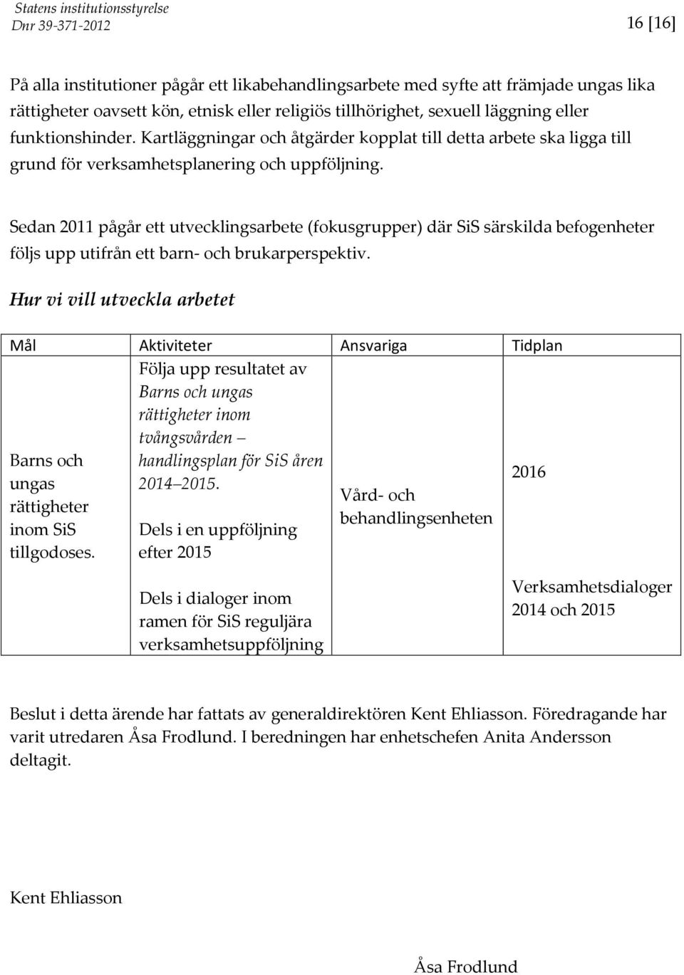 Sedan 2011 pågår ett utvecklingsarbete (fokusgrupper) där SiS särskilda befogenheter följs upp utifrån ett barn- och brukarperspektiv.