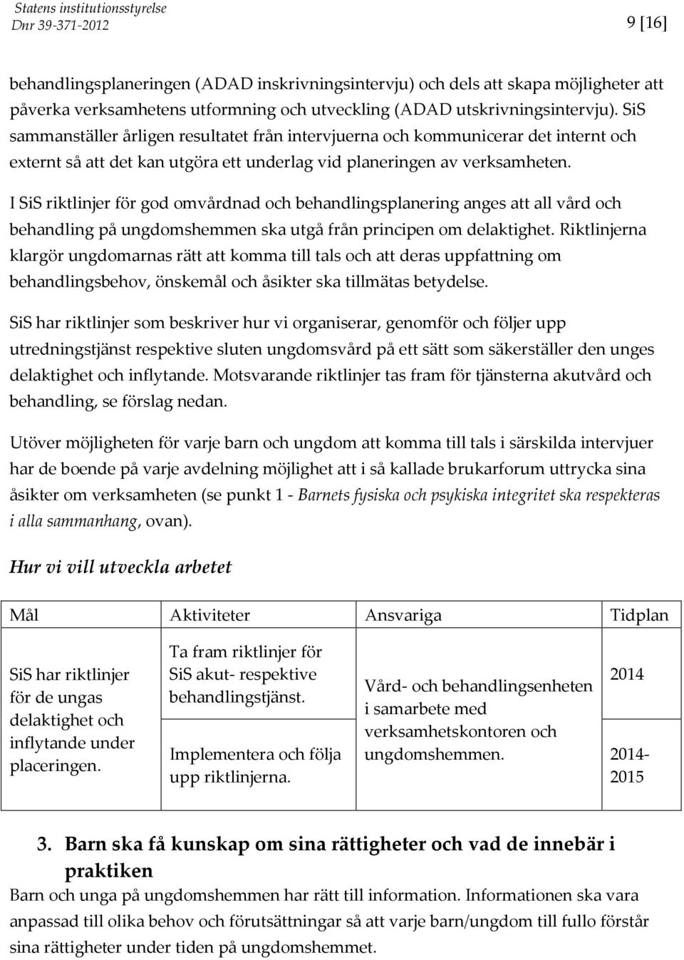 I SiS riktlinjer för god omvårdnad och behandlingsplanering anges att all vård och behandling på ungdomshemmen ska utgå från principen om delaktighet.