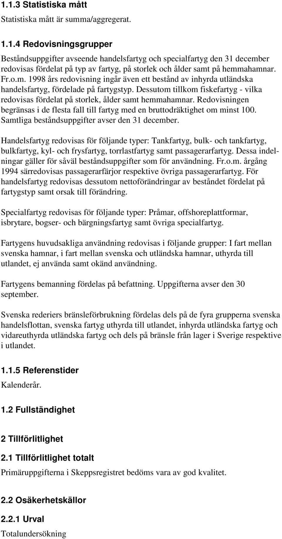 Dessutom tillkom fiskefartyg - vilka redovisas fördelat på storlek, ålder samt hemmahamnar. Redovisningen begränsas i de flesta fall till fartyg med en bruttodräktighet om minst 100.