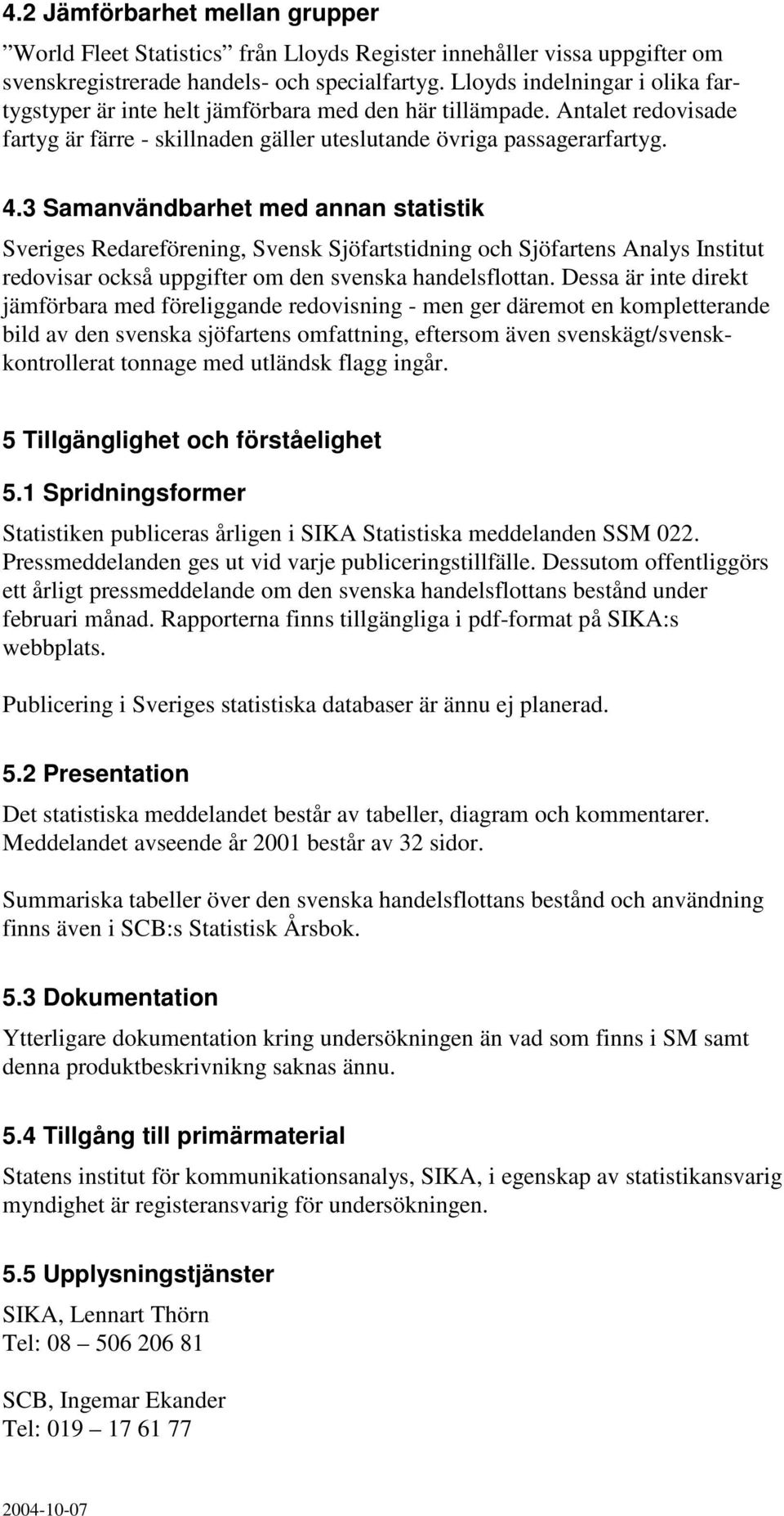 3 Samanvändbarhet med annan statistik Sveriges Redareförening, Svensk Sjöfartstidning och Sjöfartens Analys Institut redovisar också uppgifter om den svenska handelsflottan.