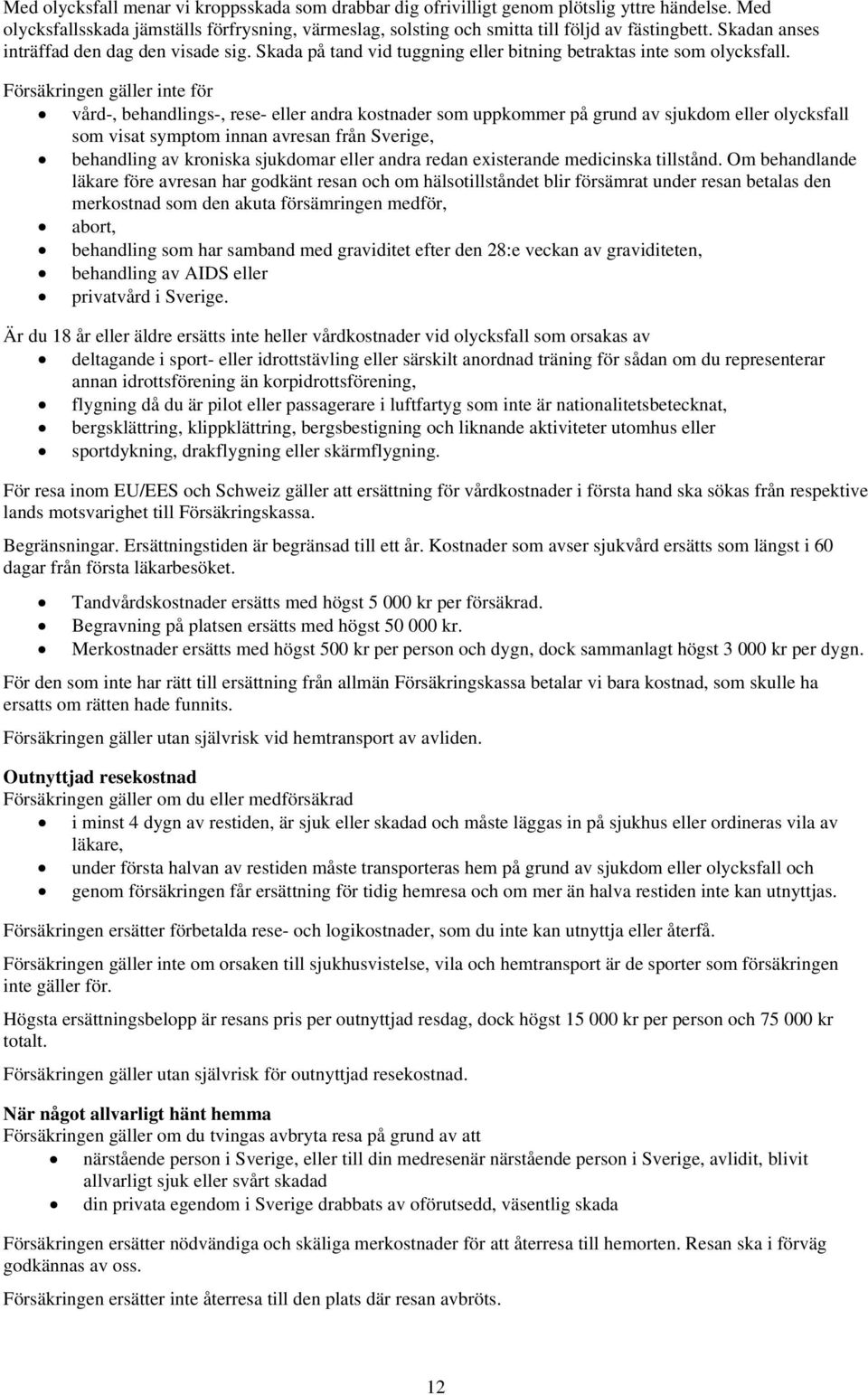 Försäkringen gäller inte för vård-, behandlings-, rese- eller andra kostnader som uppkommer på grund av sjukdom eller olycksfall som visat symptom innan avresan från Sverige, behandling av kroniska