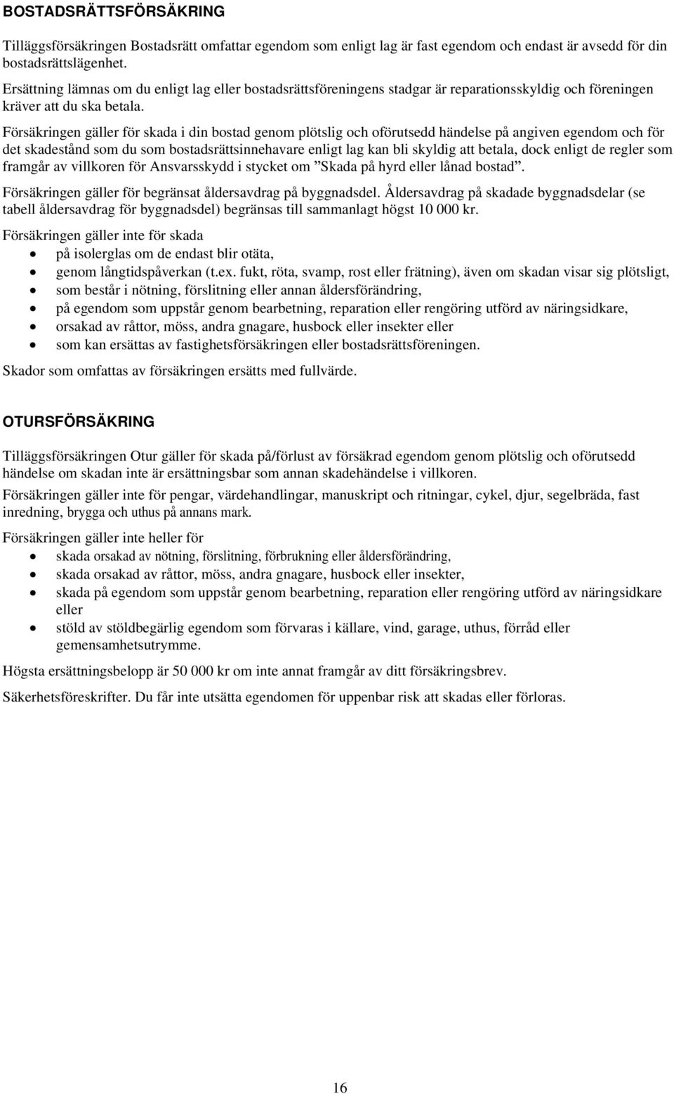 Försäkringen gäller för skada i din bostad genom plötslig och oförutsedd händelse på angiven egendom och för det skadestånd som du som bostadsrättsinnehavare enligt lag kan bli skyldig att betala,