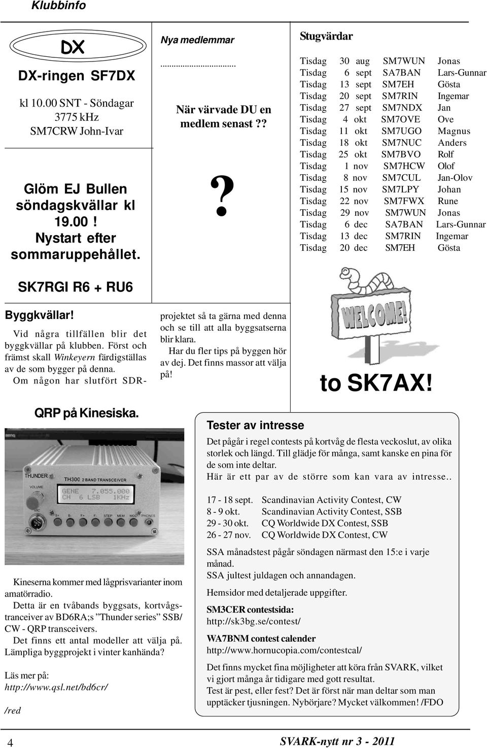 SM7UGO Magnus Tisdag 18 okt SM7NUC Anders Tisdag 25 okt SM7BVO Rolf Tisdag 1 nov SM7HCW Olof Tisdag 8 nov SM7CUL Jan-Olov Tisdag 15 nov SM7LPY Johan Tisdag 22 nov SM7FWX Rune Tisdag 29 nov SM7WUN