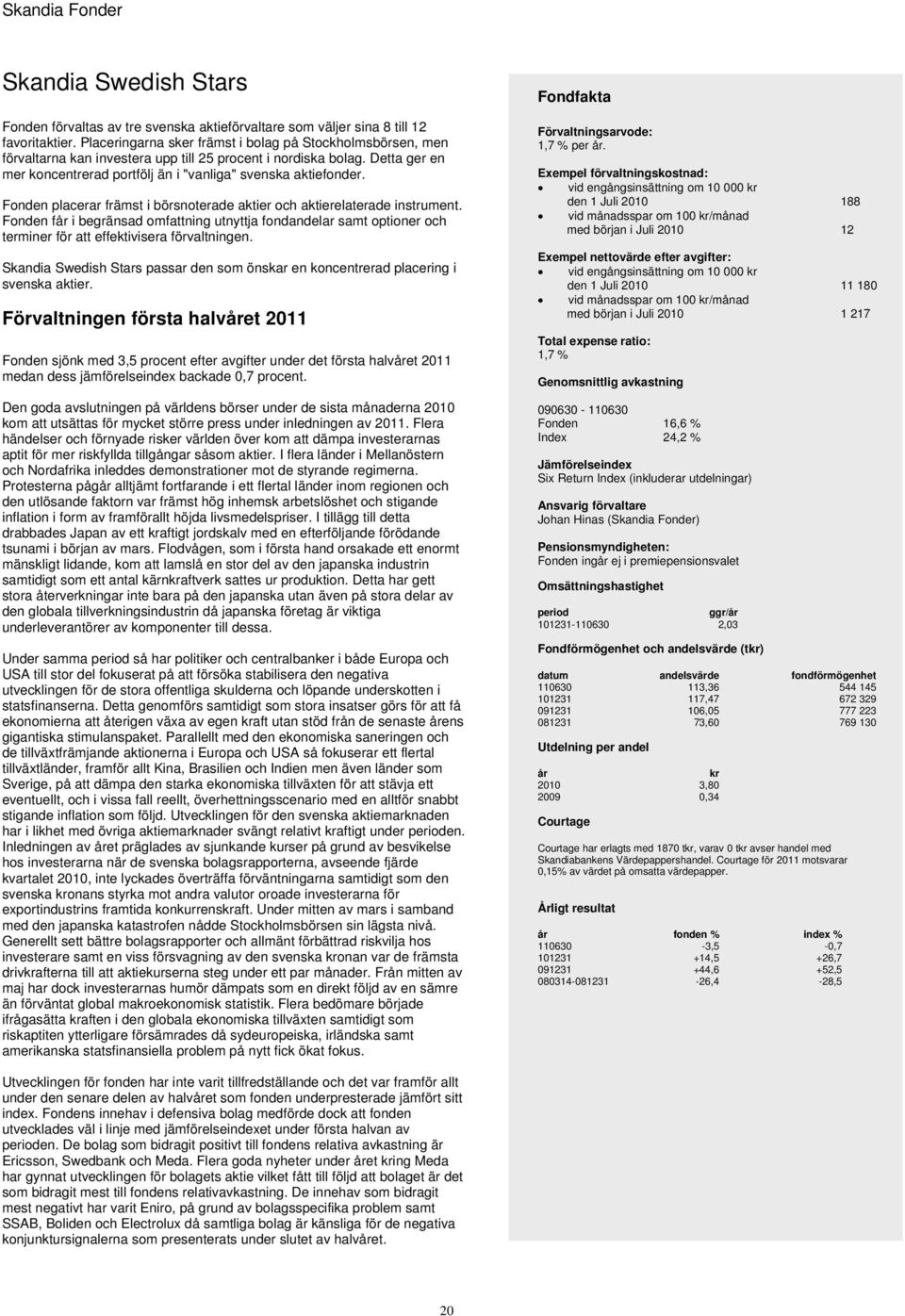 Fonden placerar främst i börsnoterade aktier och aktierelaterade instrument. Fonden får i begränsad omfattning utnyttja fondandelar samt optioner och terminer för att effektivisera förvaltningen.