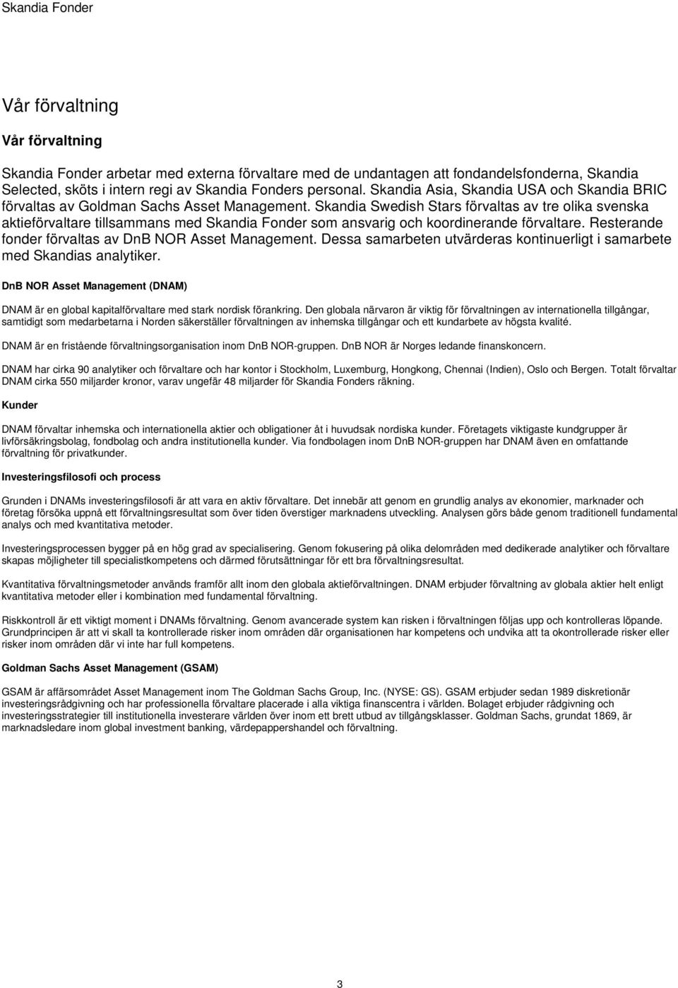 Skandia Swedish Stars förvaltas av tre olika svenska aktieförvaltare tillsammans med Skandia Fonder som ansvarig och koordinerande förvaltare. Resterande fonder förvaltas av DnB NOR Asset Management.