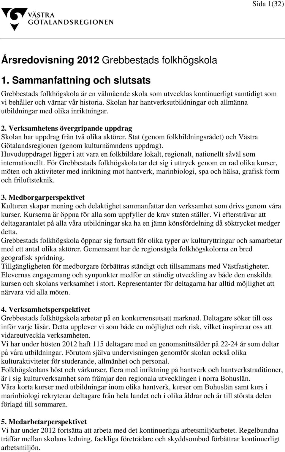 Skolan har hantverksutbildningar och allmänna utbildningar med olika inriktningar. 2. Verksamhetens övergripande uppdrag Skolan har uppdrag från två olika aktörer.