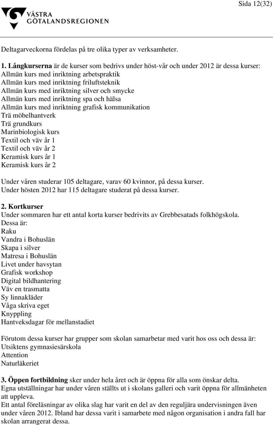 Långkurserna är de kurser som bedrivs under höst-vår och under 2012 är dessa kurser: Allmän kurs med inriktning arbetspraktik Allmän kurs med inriktning friluftsteknik Allmän kurs med inriktning