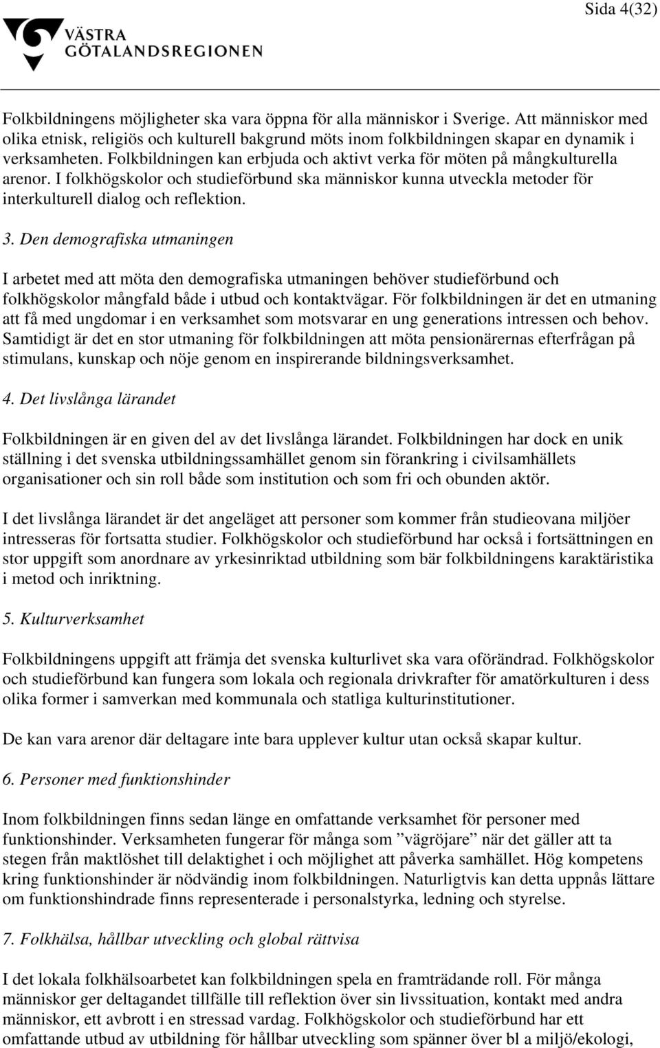 Folkbildningen kan erbjuda och aktivt verka för möten på mångkulturella arenor. I folkhögskolor och studieförbund ska människor kunna utveckla metoder för interkulturell dialog och reflektion. 3.