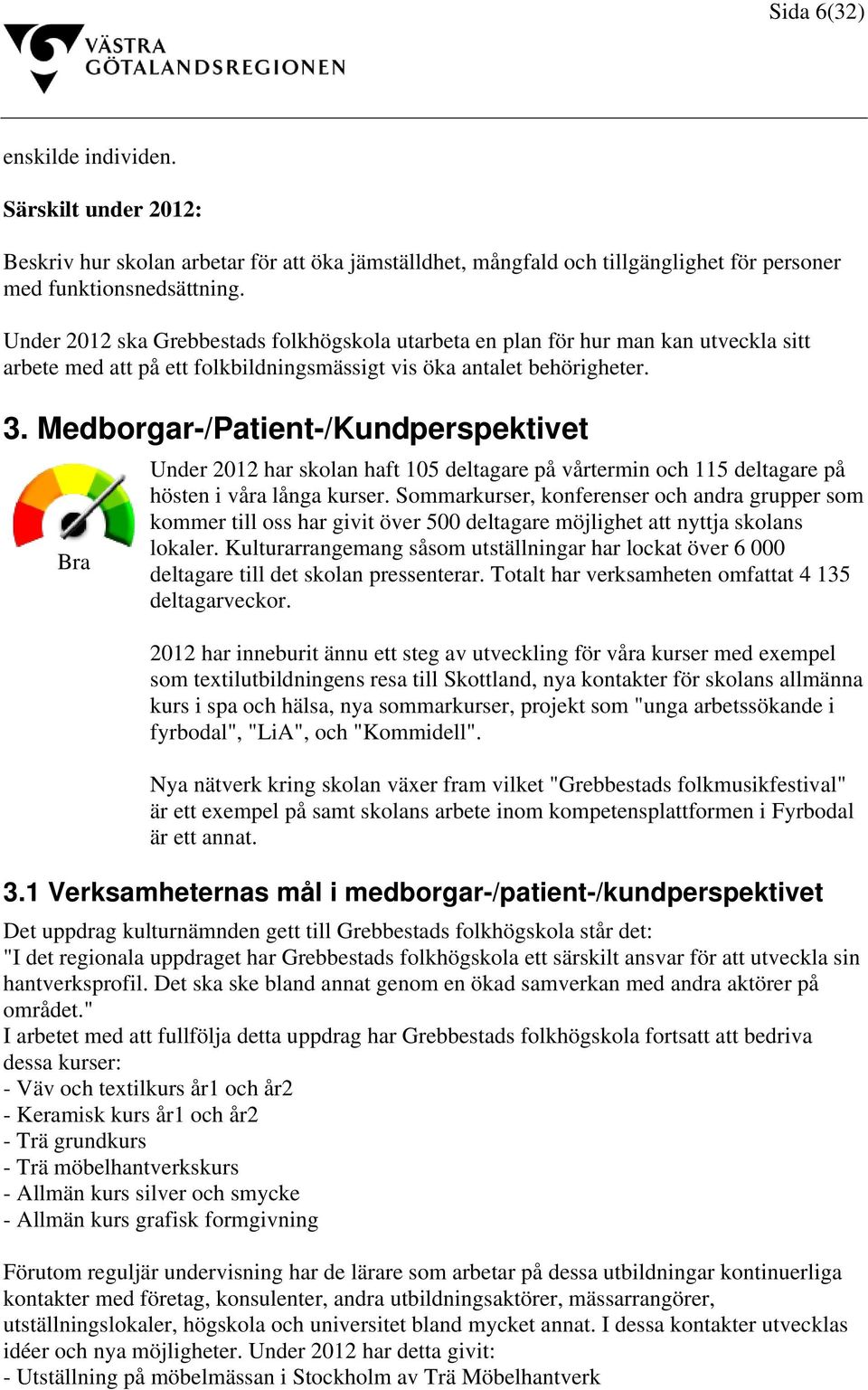 Medborgar-/Patient-/Kundperspektivet Bra Under 2012 har skolan haft 105 deltagare på vårtermin och 115 deltagare på hösten i våra långa kurser.