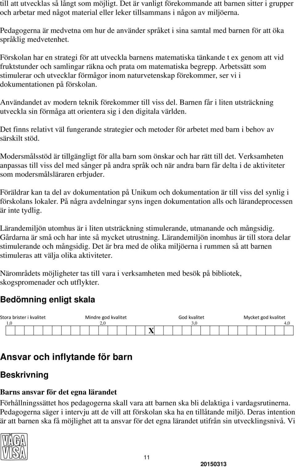 Förskolan har en strategi för att utveckla barnens matematiska tänkande t ex genom att vid fruktstunder och samlingar räkna och prata om matematiska begrepp.