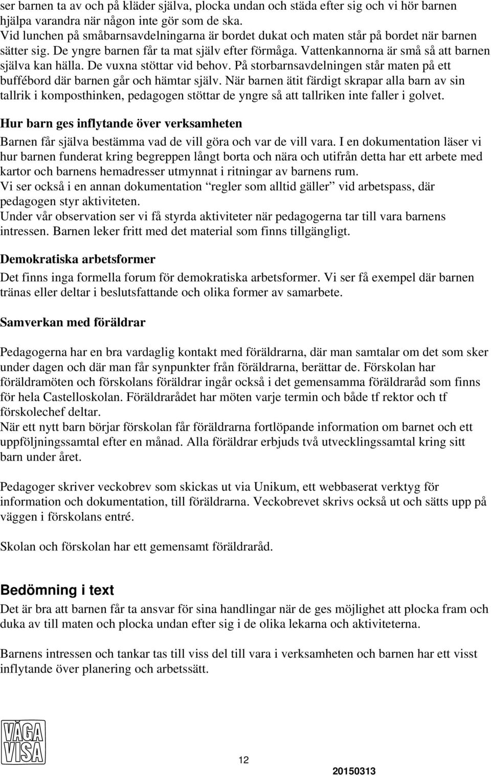 Vattenkannorna är små så att barnen själva kan hälla. De vuxna stöttar vid behov. På storbarnsavdelningen står maten på ett buffébord där barnen går och hämtar själv.