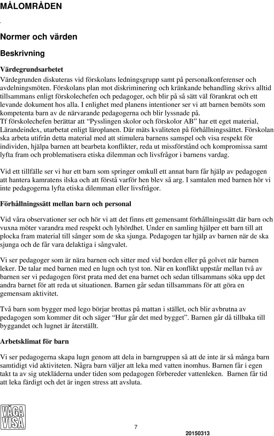 I enlighet med planens intentioner ser vi att barnen bemöts som kompetenta barn av de närvarande pedagogerna och blir lyssnade på.