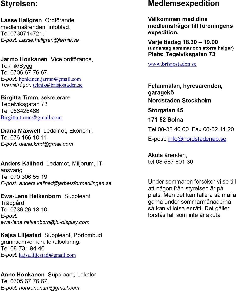 E-post: diana.kmd@gmail.com Anders Källhed Ledamot, Miljörum, ITansvarig Tel 070 306 55 19 E-post: anders.kallhed@arbetsformedlingen.se Ewa-Lena Heikenborn Suppleant Trädgård. Tel 0736 26 13 10.