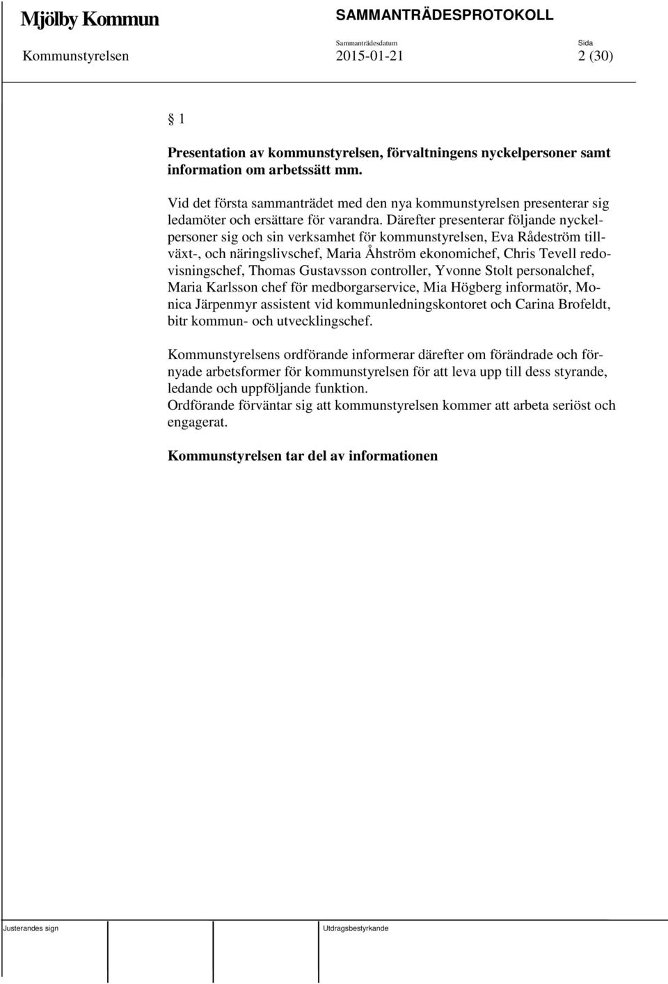 Därefter presenterar följande nyckelpersoner sig och sin verksamhet för kommunstyrelsen, Eva Rådeström tillväxt-, och näringslivschef, Maria Åhström ekonomichef, Chris Tevell redovisningschef, Thomas