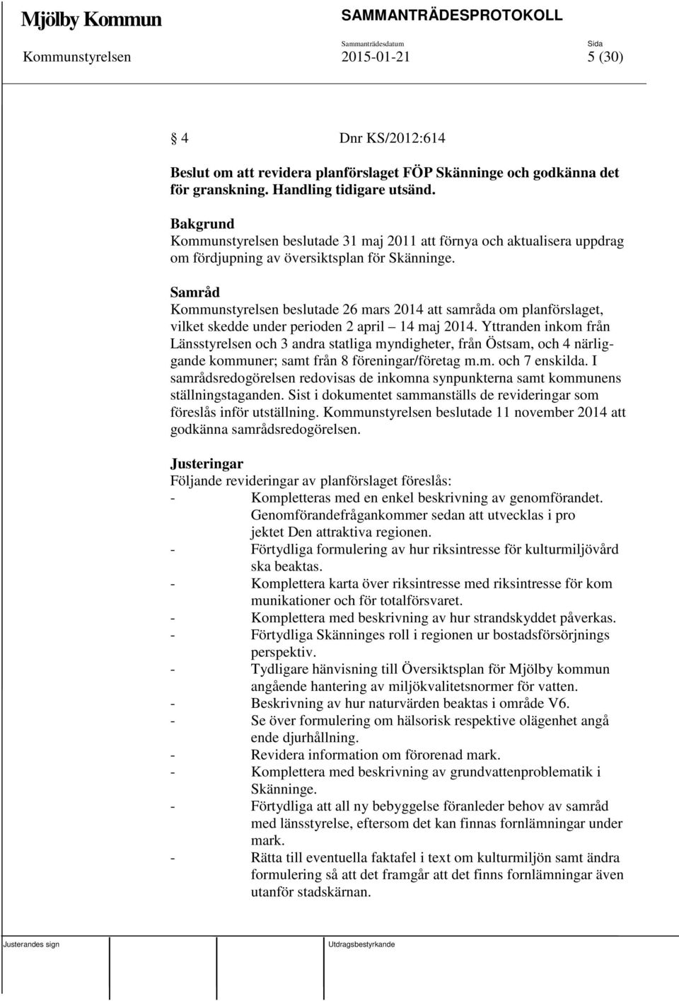 Samråd Kommunstyrelsen beslutade 26 mars 2014 att samråda om planförslaget, vilket skedde under perioden 2 april 14 maj 2014.