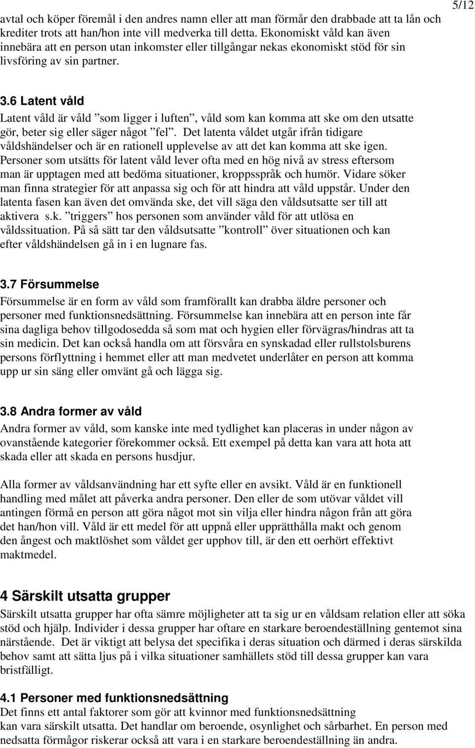 6 Latent våld Latent våld är våld som ligger i luften, våld som kan komma att ske om den utsatte gör, beter sig eller säger något fel.