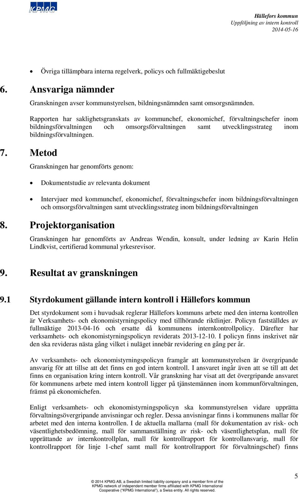 Metod Granskningen har genomförts genom: Dokumentstudie av relevanta dokument Intervjuer med kommunchef, ekonomichef, förvaltningschefer inom bildningsförvaltningen och omsorgsförvaltningen samt