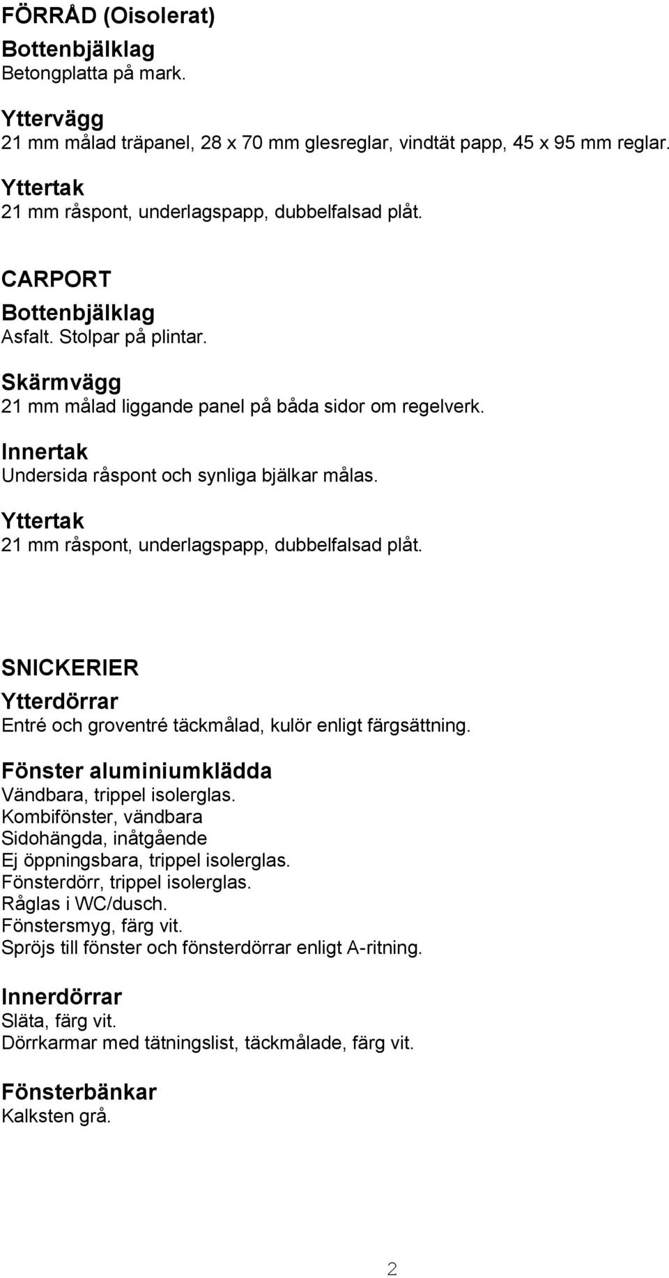 Innertak Undersida råspont och synliga bjälkar målas. Yttertak 21 mm råspont, underlagspapp, dubbelfalsad plåt. SNICKERIER Ytterdörrar Entré och groventré täckmålad, kulör enligt färgsättning.