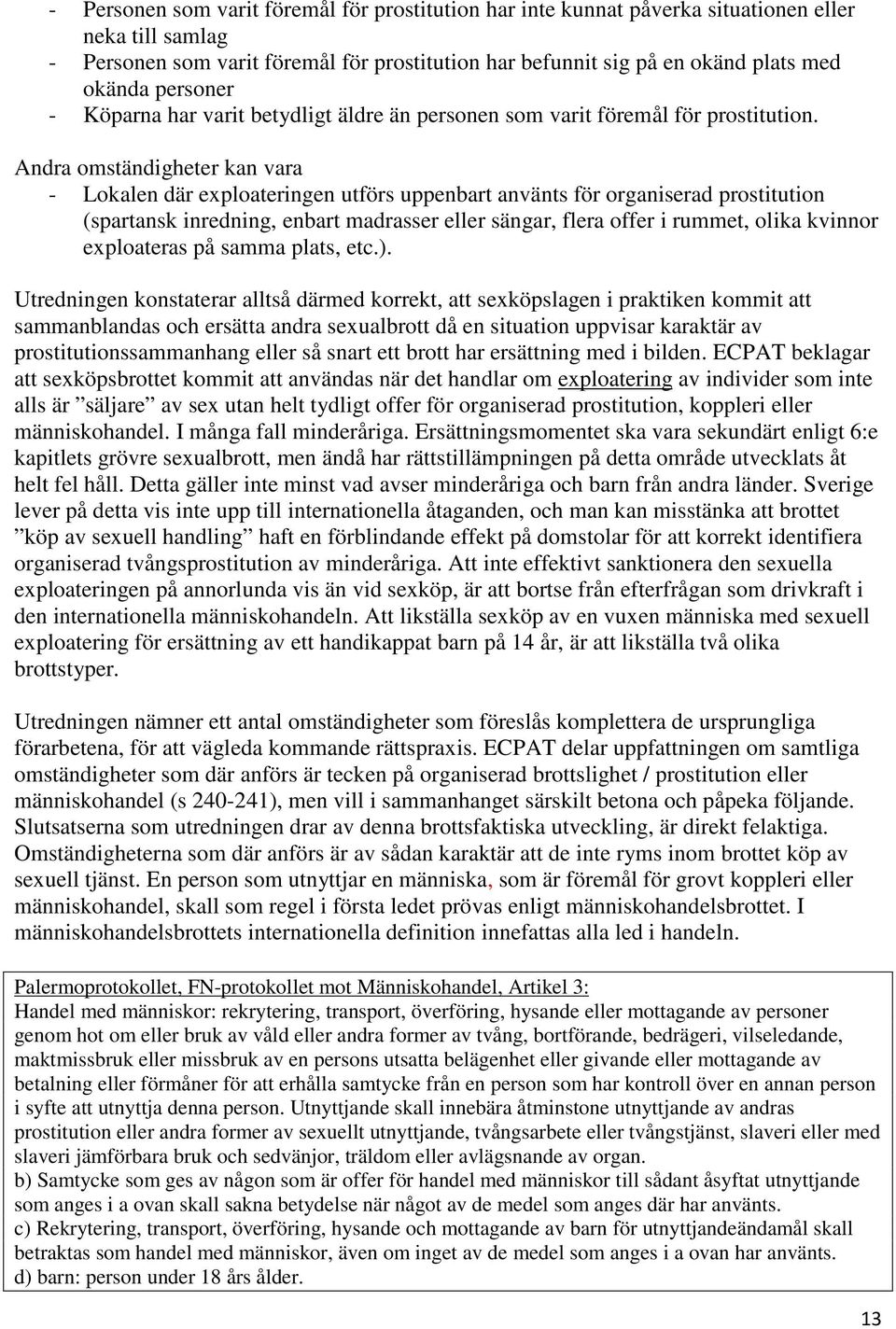 Andra omständigheter kan vara - Lokalen där exploateringen utförs uppenbart använts för organiserad prostitution (spartansk inredning, enbart madrasser eller sängar, flera offer i rummet, olika