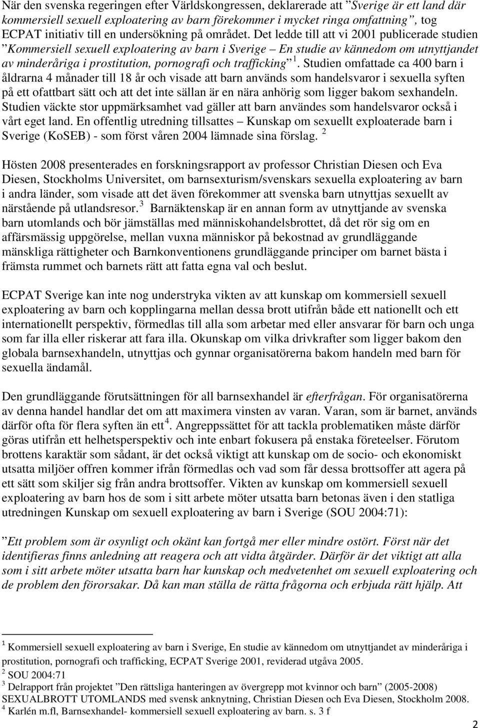 Det ledde till att vi 2001 publicerade studien Kommersiell sexuell exploatering av barn i Sverige En studie av kännedom om utnyttjandet av minderåriga i prostitution, pornografi och trafficking 1.