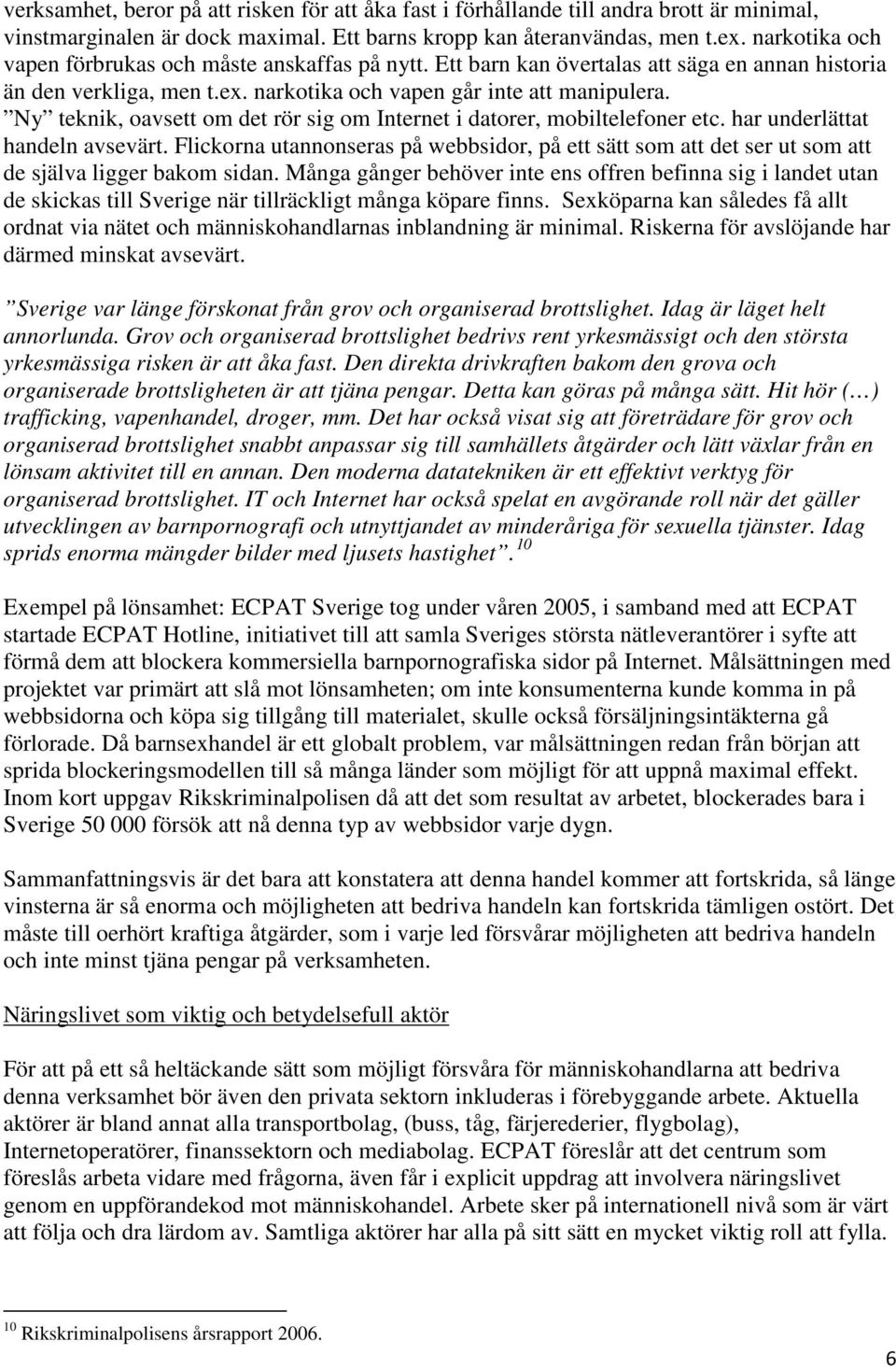 Ny teknik, oavsett om det rör sig om Internet i datorer, mobiltelefoner etc. har underlättat handeln avsevärt.