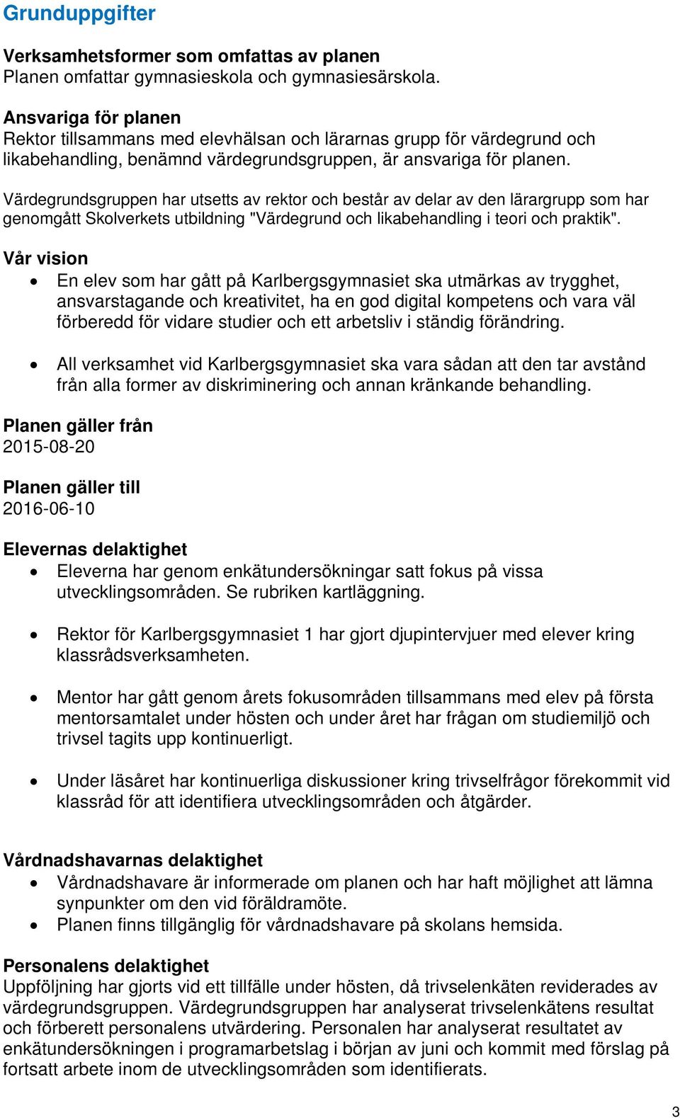 Värdegrundsgruppen har utsetts av rektor och består av delar av den lärargrupp som har genomgått Skolverkets utbildning "Värdegrund och likabehandling i teori och praktik".