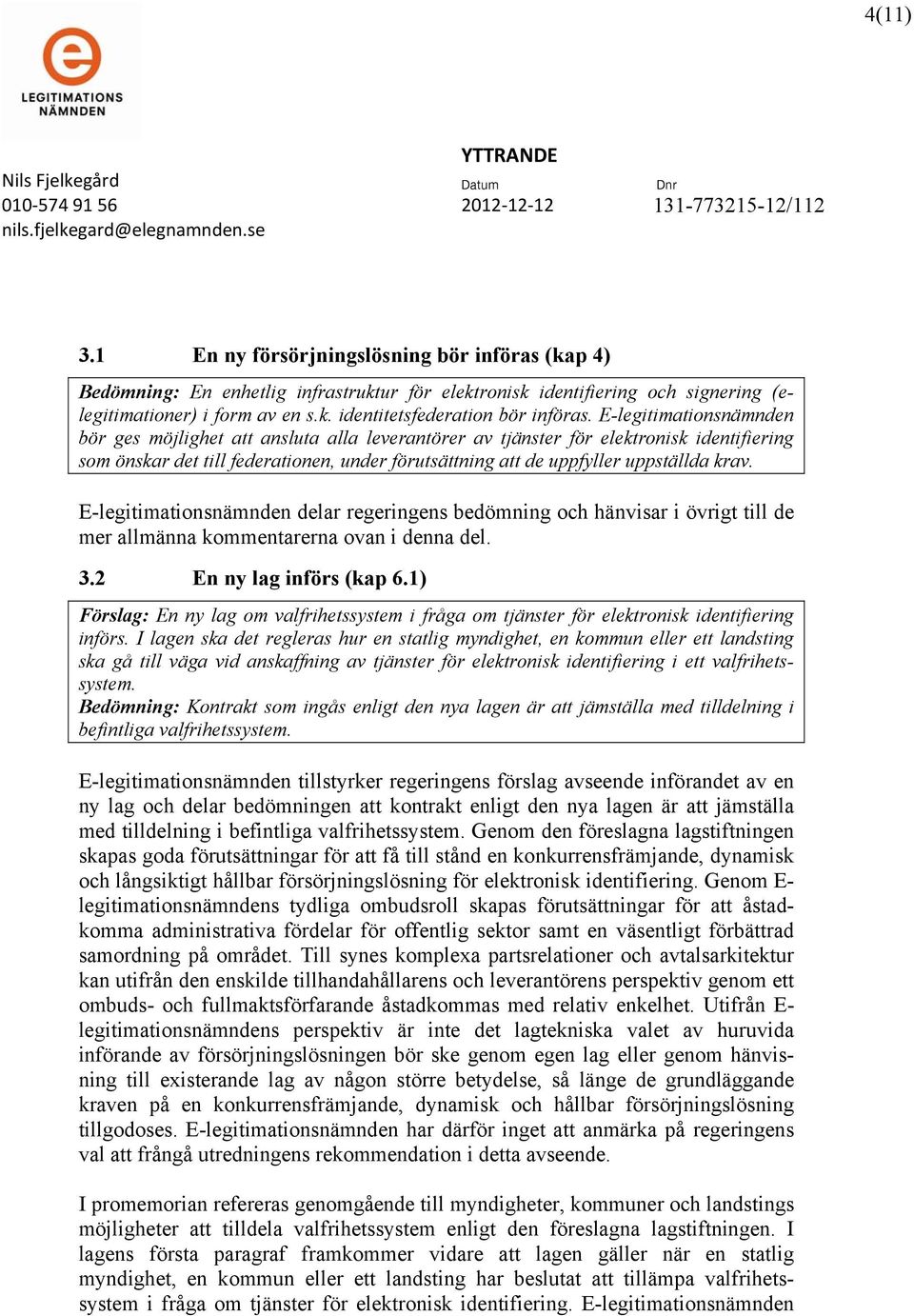 E-legitimationsnämnden delar regeringens bedömning och hänvisar i övrigt till de mer allmänna kommentarerna ovan i denna del. 3.2 En ny lag införs (kap 6.