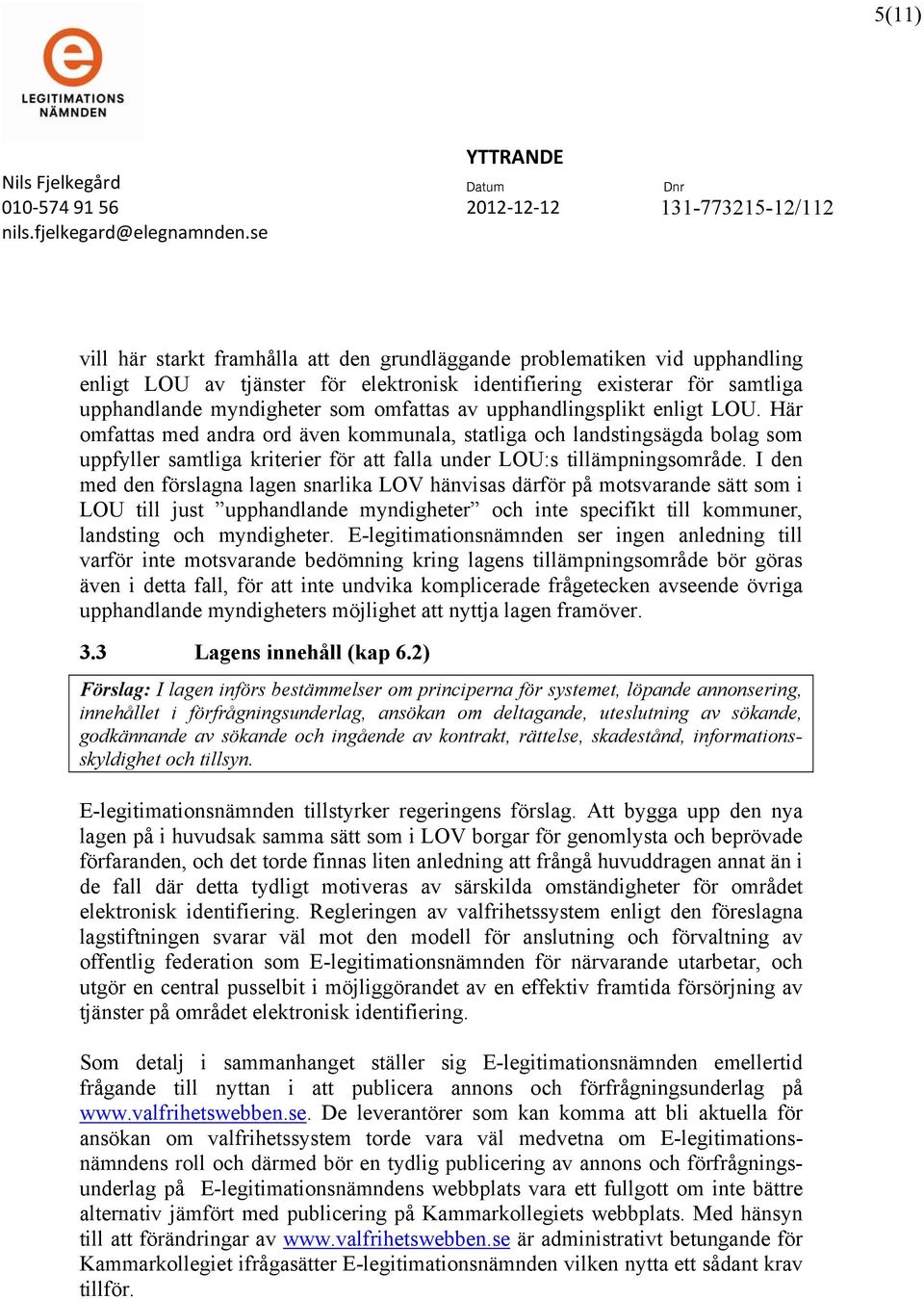 I den med den förslagna lagen snarlika LOV hänvisas därför på motsvarande sätt som i LOU till just upphandlande myndigheter och inte specifikt till kommuner, landsting och myndigheter.