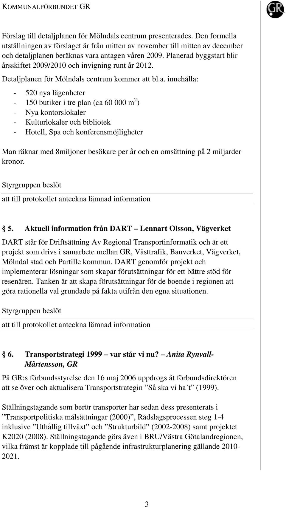 Planerad byggstart blir årsskiftet 2009/2010 och invigning runt år 2012. Detaljplanen för Mölndals centrum kommer att bl.a. innehålla: - 520 nya lägenheter - 150 butiker i tre plan (ca 60 000 m 2 ) -