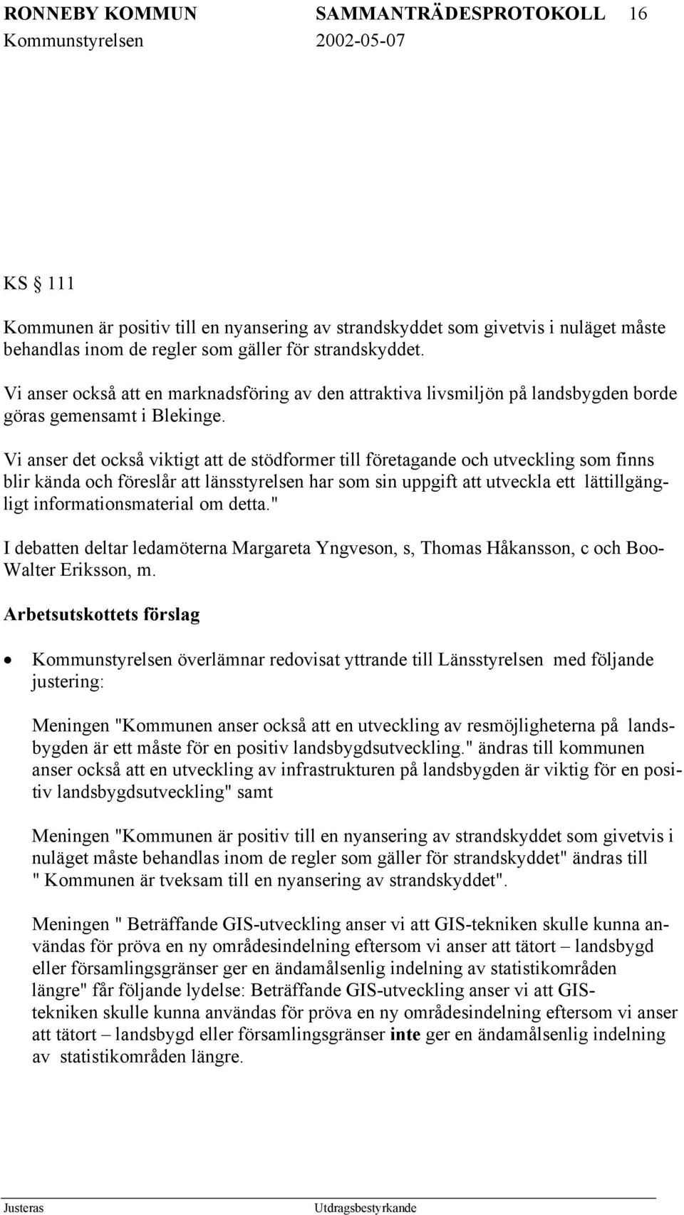 Vi anser det också viktigt att de stödformer till företagande och utveckling som finns blir kända och föreslår att länsstyrelsen har som sin uppgift att utveckla ett lättillgängligt