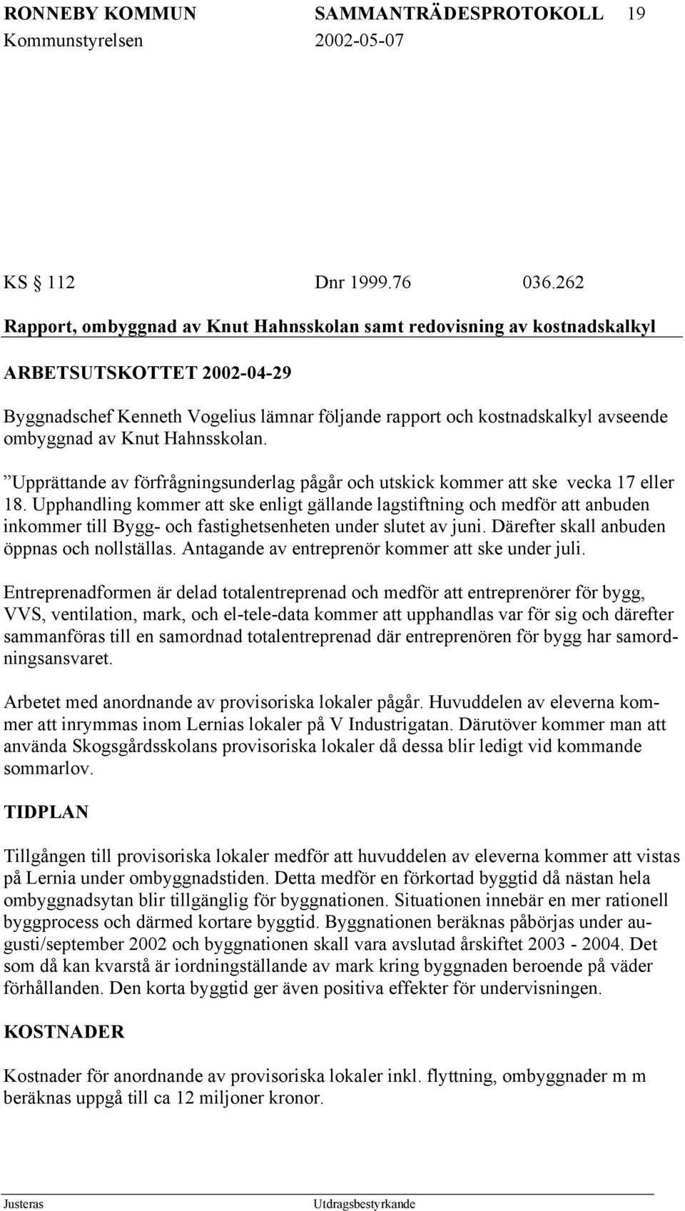 Knut Hahnsskolan. Upprättande av förfrågningsunderlag pågår och utskick kommer att ske vecka 17 eller 18.