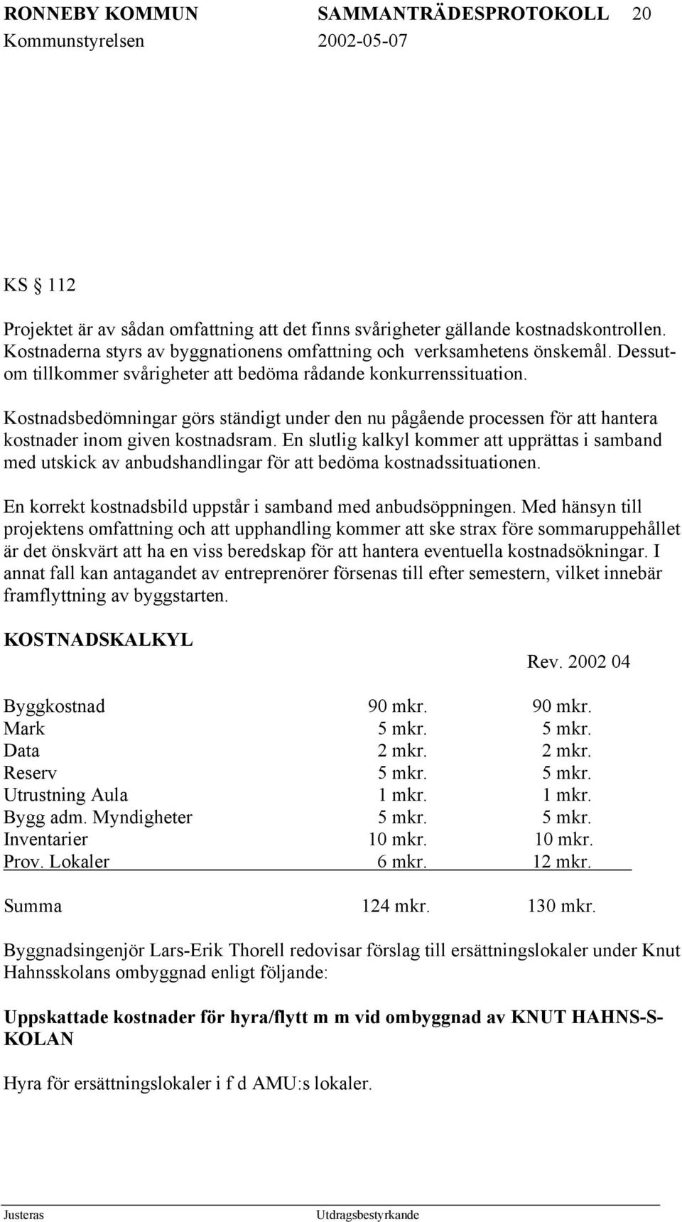 Kostnadsbedömningar görs ständigt under den nu pågående processen för att hantera kostnader inom given kostnadsram.