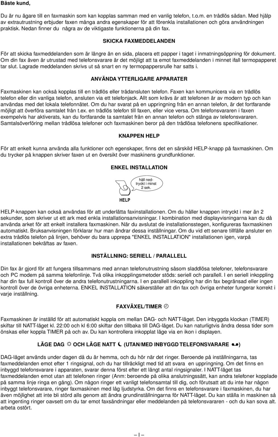 SKICKA FAXMEDDELANDEN För att skicka faxmeddelanden som är längre än en sida, placera ett papper i taget i inmatningsöppning för dokument.