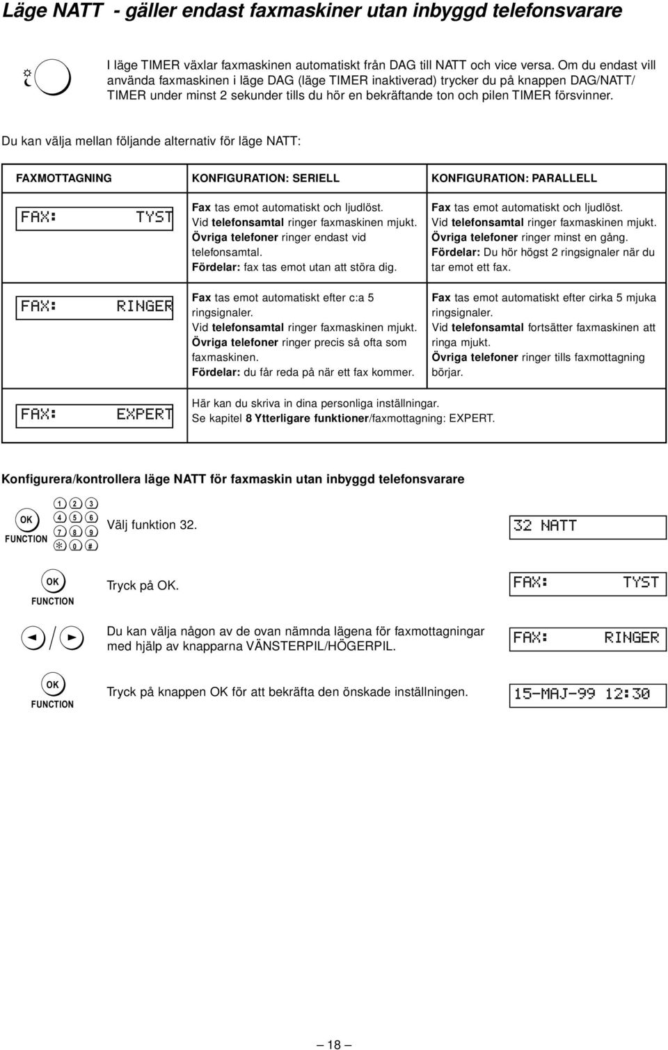 Du kan välja mellan följande alternativ för läge NATT: FAXMOTTAGNING KONFIGURATION: SERIELL KONFIGURATION: PARALLELL Fax: tyst fax: ringer Fax tas emot automatiskt och ljudlöst.