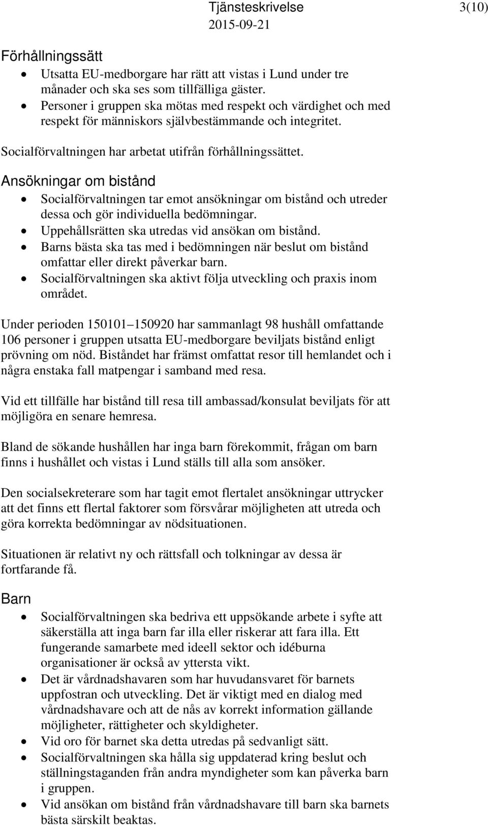 Ansökningar om bistånd Socialförvaltningen tar emot ansökningar om bistånd och utreder dessa och gör individuella bedömningar. Uppehållsrätten ska utredas vid ansökan om bistånd.