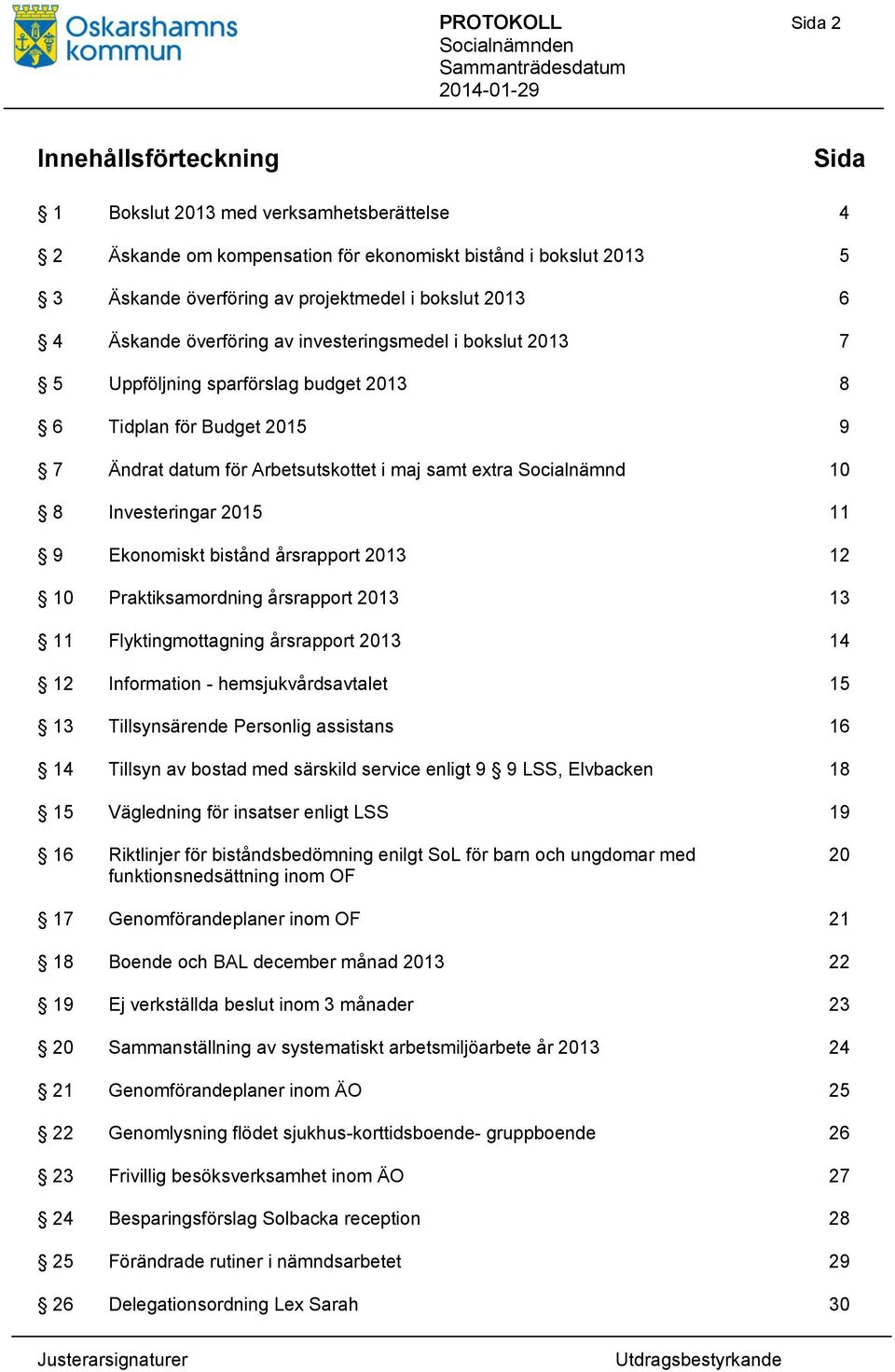 10 8 Investeringar 2015 11 9 Ekonomiskt bistånd årsrapport 2013 12 10 Praktiksamordning årsrapport 2013 13 11 Flyktingmottagning årsrapport 2013 14 12 Information - hemsjukvårdsavtalet 15 13