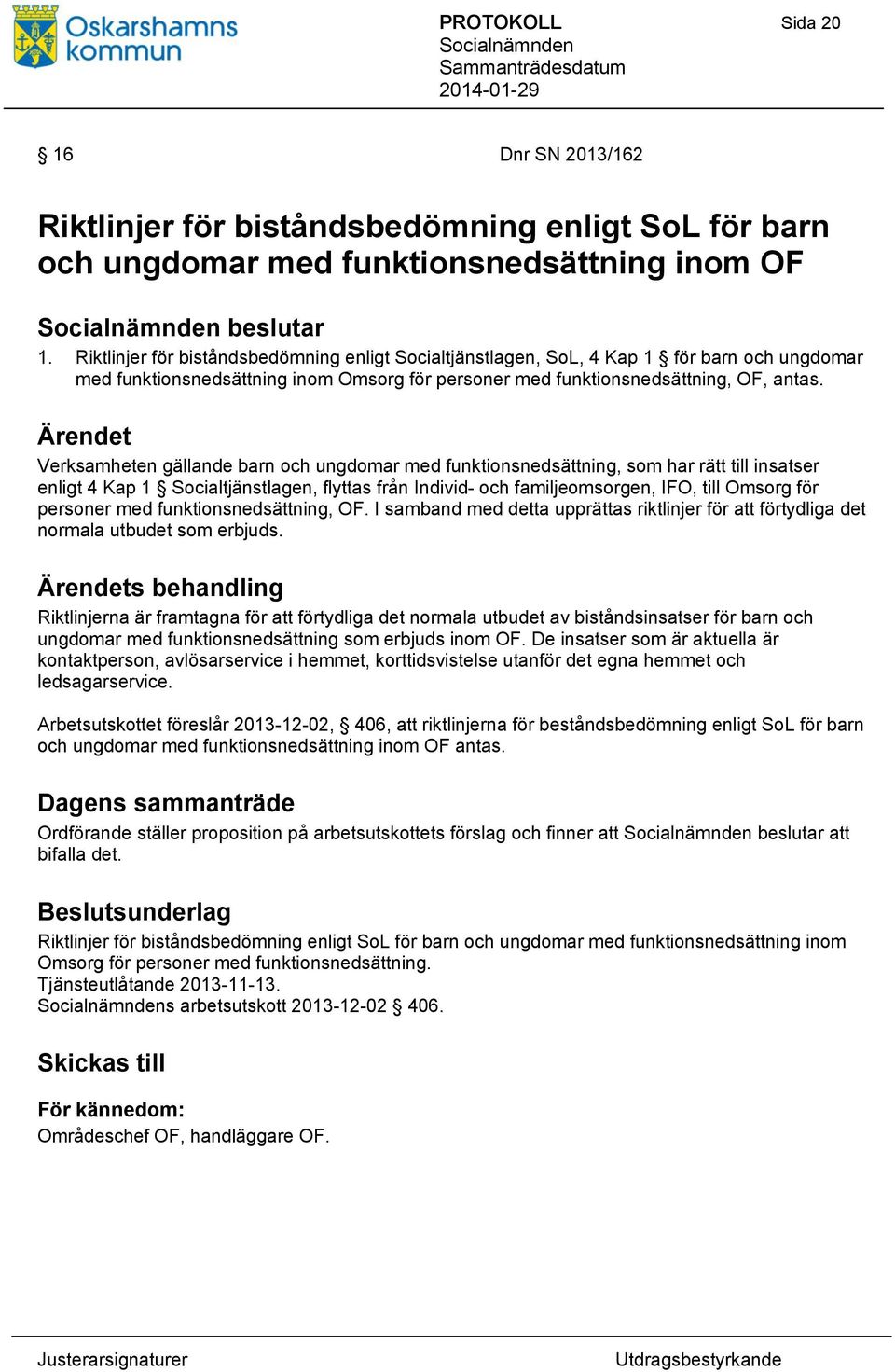 Verksamheten gällande barn och ungdomar med funktionsnedsättning, som har rätt till insatser enligt 4 Kap 1 Socialtjänstlagen, flyttas från Individ- och familjeomsorgen, IFO, till Omsorg för personer