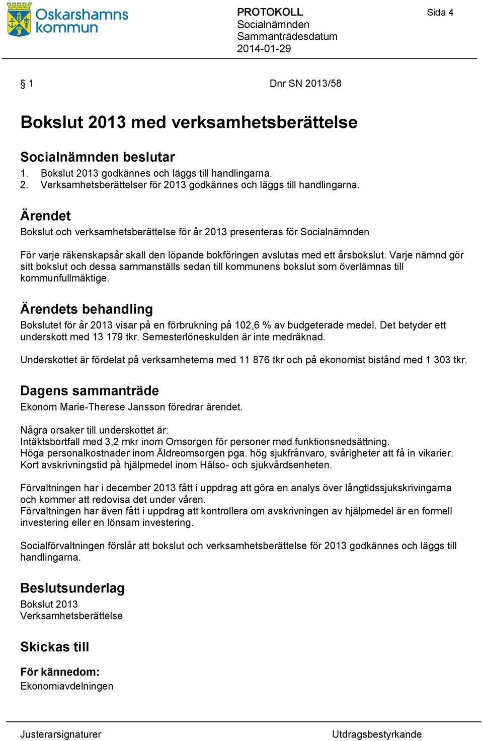 Varje nämnd gör sitt bokslut och dessa sammanställs sedan till kommunens bokslut som överlämnas till kommunfullmäktige.