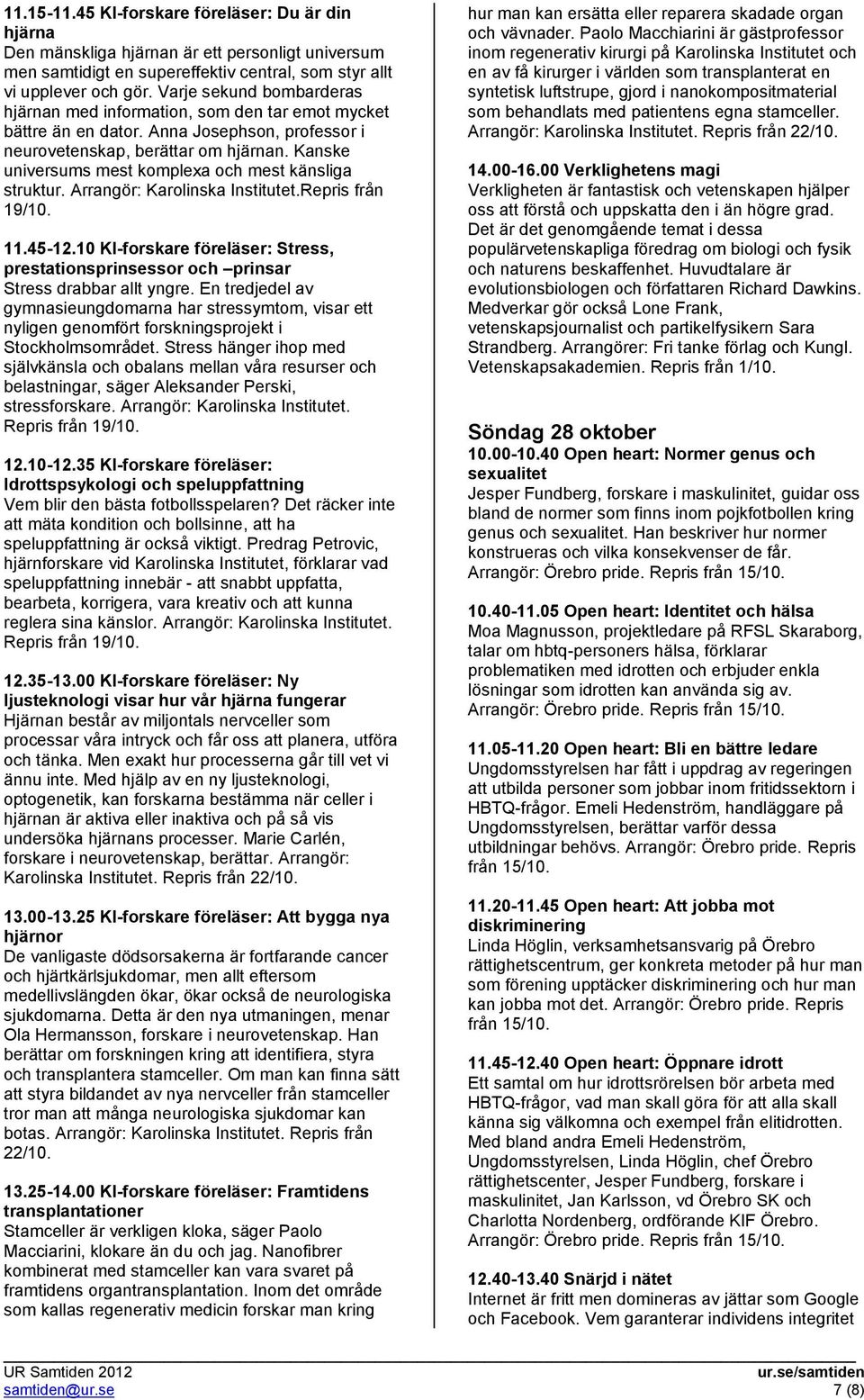 Kanske universums mest komplexa och mest känsliga struktur. Arrangör: Karolinska Institutet.Repris från 19/10. 11.45-12.