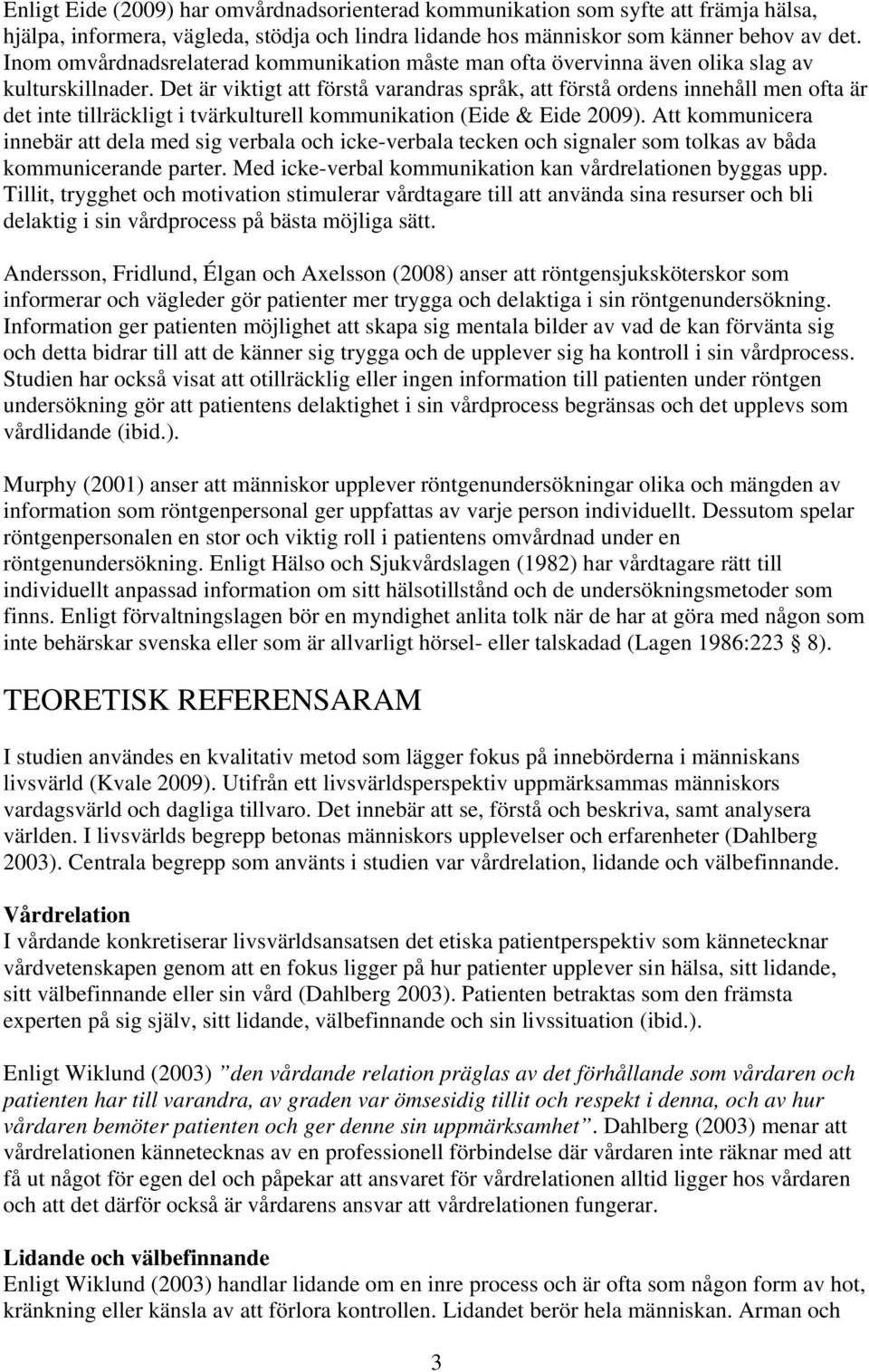 Det är viktigt att förstå varandras språk, att förstå ordens innehåll men ofta är det inte tillräckligt i tvärkulturell kommunikation (Eide & Eide 2009).