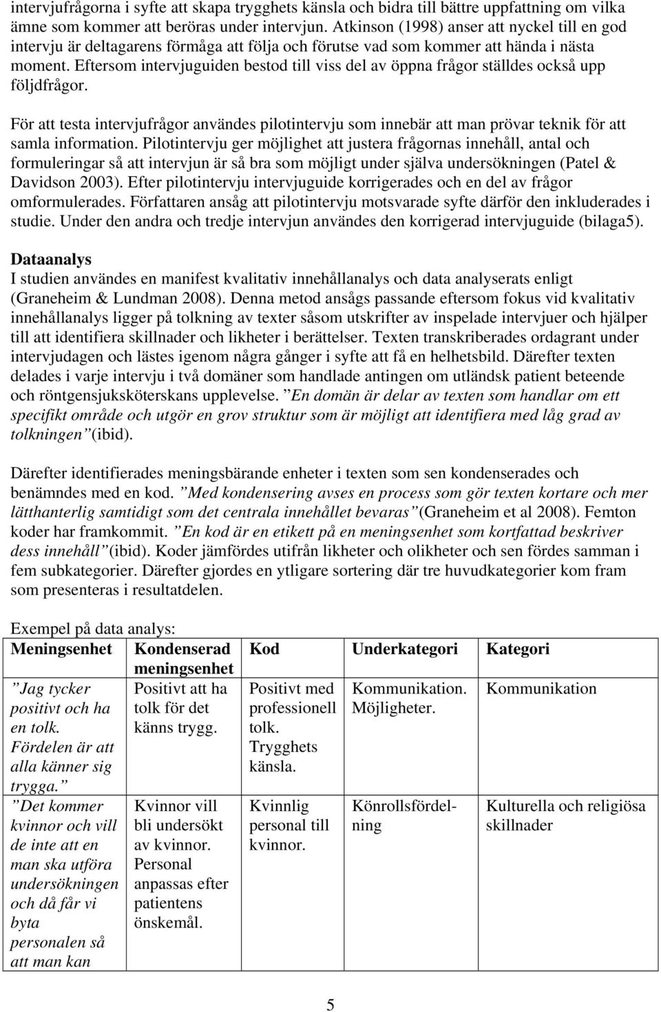 Eftersom intervjuguiden bestod till viss del av öppna frågor ställdes också upp följdfrågor.