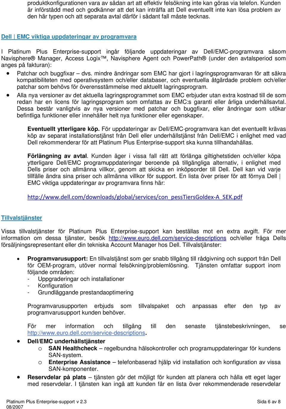 Dell EMC viktiga uppdateringar av programvara I Platinum Plus Enterprise-support ingår följande uppdateringar av Dell/EMC-programvara såsom Navisphere Manager, Access Logix, Navisphere Agent och