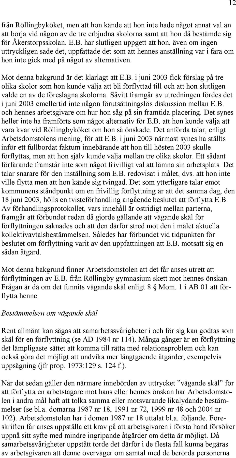 Mot denna bakgrund är det klarlagt att E.B. i juni 2003 fick förslag på tre olika skolor som hon kunde välja att bli förflyttad till och att hon slutligen valde en av de föreslagna skolorna.