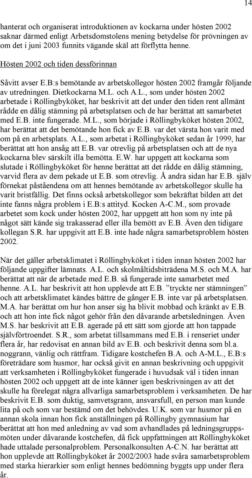och A.L., som under hösten 2002 arbetade i Röllingbyköket, har beskrivit att det under den tiden rent allmänt rådde en dålig stämning på arbetsplatsen och de har berättat att samarbetet med E.B.