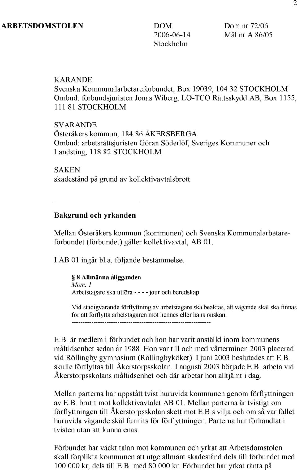 kollektivavtalsbrott Bakgrund och yrkanden Mellan Österåkers kommun (kommunen) och Svenska Kommunalarbetareförbundet (förbundet) gäller kollektivavtal, AB 01. I AB 01 ingår bl.a. följande bestämmelse.