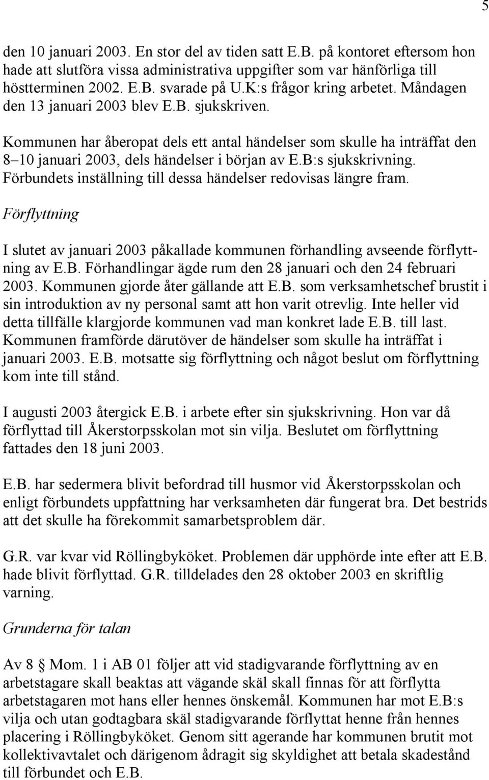 Kommunen har åberopat dels ett antal händelser som skulle ha inträffat den 8 10 januari 2003, dels händelser i början av E.B:s sjukskrivning.