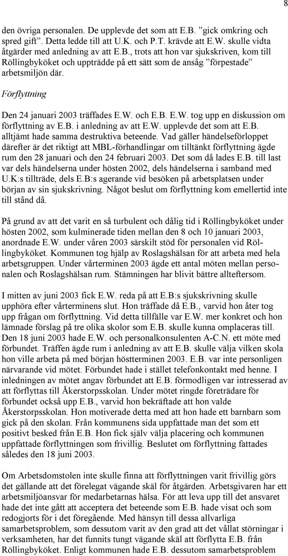 Vad gäller händelseförloppet därefter är det riktigt att MBL-förhandlingar om tilltänkt förflyttning ägde rum den 28 januari och den 24 februari 2003. Det som då lades E.B. till last var dels händelserna under hösten 2002, dels händelserna i samband med U.