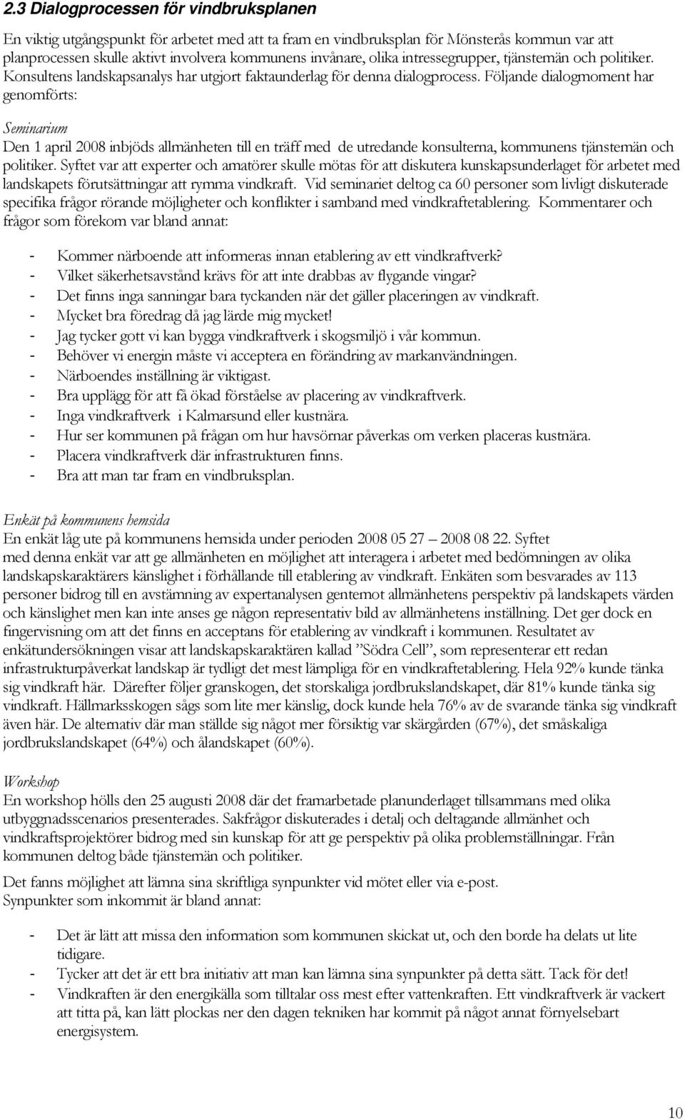 Följande dialogmoment har genomförts: Seminarium Den 1 april 2008 inbjöds allmänheten till en träff med de utredande konsulterna, kommunens tjänstemän och politiker.