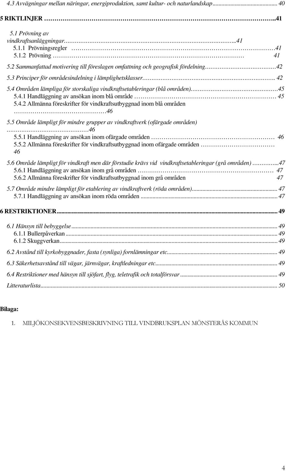 4.1 Handläggning av ansökan inom blå område 45 5.4.2 Allmänna föreskrifter för vindkraftsutbyggnad inom blå områden 46 5.5 Område lämpligt för mindre grupper av vindkraftverk (ofärgade områden) 46 5.